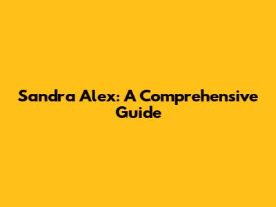 Sandra Alex: A Comprehensive Guide