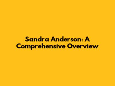 Sandra Anderson: A Comprehensive Overview