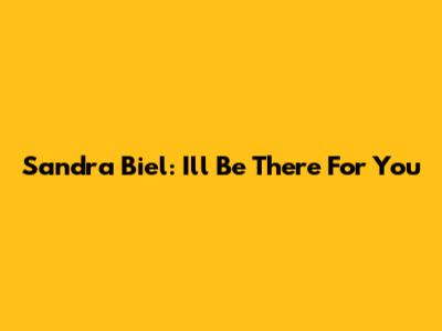 Sandra Biel: I'll Be There For You