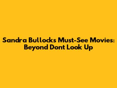 Sandra Bullock's Must-See Movies: Beyond 'Don't Look Up'