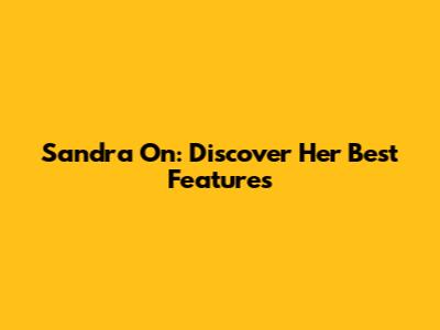 Sandra On: Discover Her Best Features