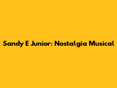 Sandy E Junior: Nostalgia Musical