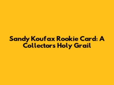 Sandy Koufax Rookie Card: A Collector's Holy Grail