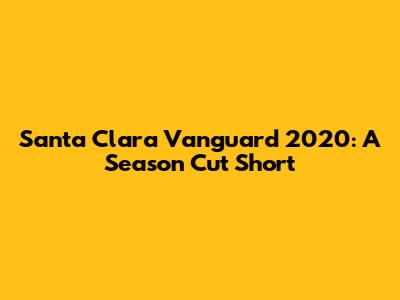 Santa Clara Vanguard 2020: A Season Cut Short