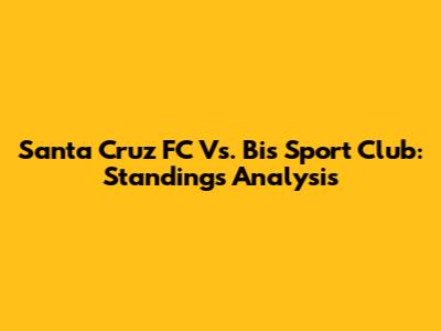 Santa Cruz FC Vs. Bis Sport Club: Standings Analysis