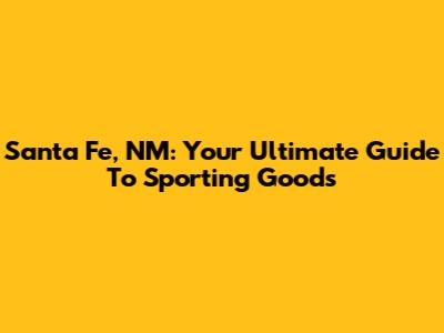 Santa Fe, NM: Your Ultimate Guide To Sporting Goods