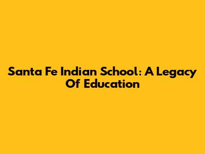 Santa Fe Indian School: A Legacy Of Education