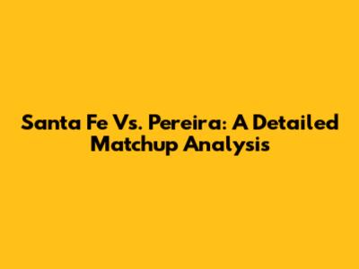 Santa Fe Vs. Pereira: A Detailed Matchup Analysis