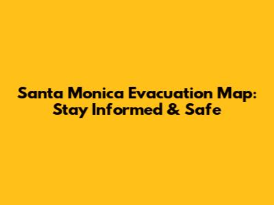 Santa Monica Evacuation Map: Stay Informed & Safe