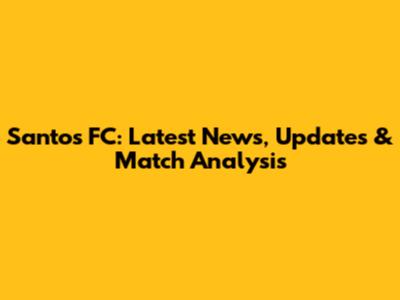 Santos FC: Latest News, Updates & Match Analysis