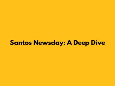 Santos Newsday: A Deep Dive