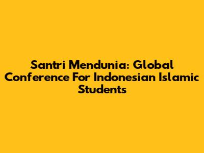 Santri Mendunia: Global Conference For Indonesian Islamic Students