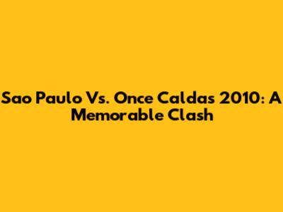 Sao Paulo Vs. Once Caldas 2010: A Memorable Clash