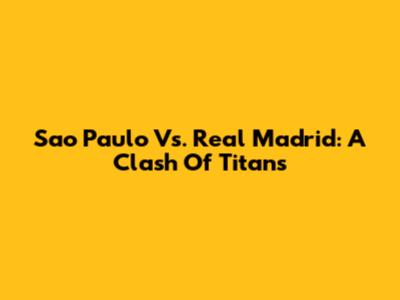 Sao Paulo Vs. Real Madrid: A Clash Of Titans