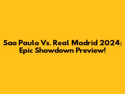 Sao Paulo Vs. Real Madrid 2024: Epic Showdown Preview!