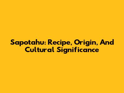 Sapotahu: Recipe, Origin, And Cultural Significance