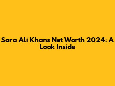 Sara Ali Khan's Net Worth 2024: A Look Inside