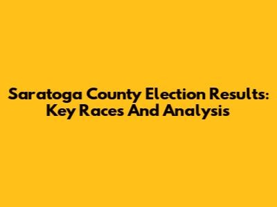 Saratoga County Election Results: Key Races And Analysis