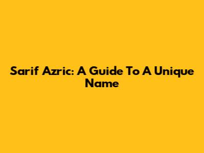 Sarif Azric: A Guide To A Unique Name