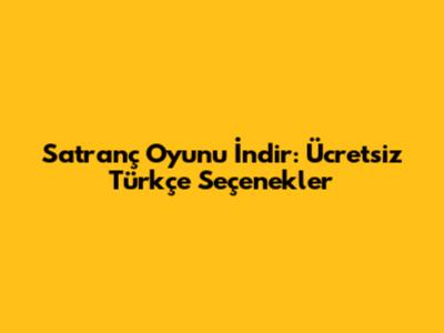 Satranç Oyunu İndir: Ücretsiz Türkçe Seçenekler