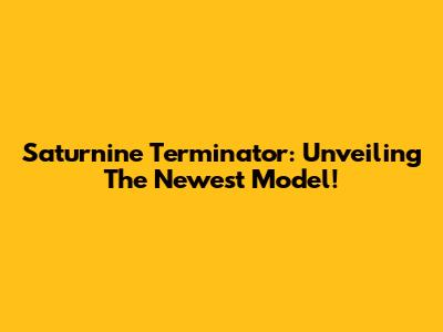 Saturnine Terminator: Unveiling The Newest Model!