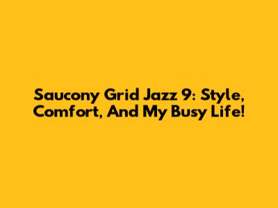 Saucony Grid Jazz 9: Style, Comfort, And My Busy Life!