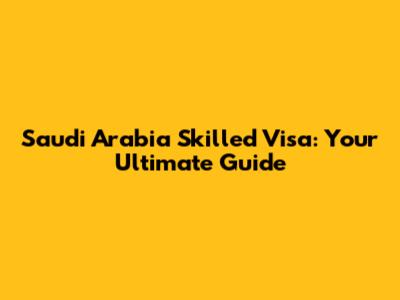 Saudi Arabia Skilled Visa: Your Ultimate Guide