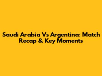 Saudi Arabia Vs Argentina: Match Recap & Key Moments