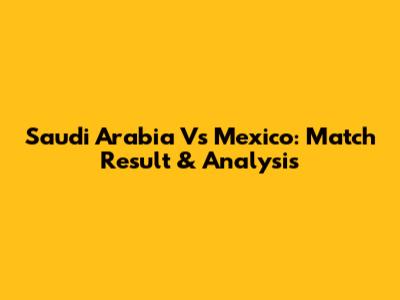 Saudi Arabia Vs Mexico: Match Result & Analysis
