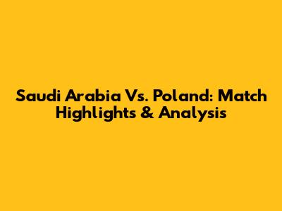 Saudi Arabia Vs. Poland: Match Highlights & Analysis