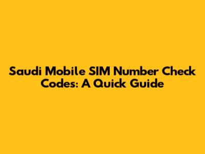 Saudi Mobile SIM Number Check Codes: A Quick Guide