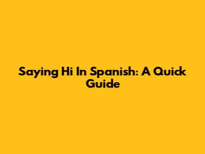 Saying Hi In Spanish: A Quick Guide