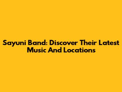 Sayuni Band: Discover Their Latest Music And Locations