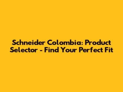Schneider Colombia: Product Selector - Find Your Perfect Fit
