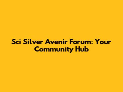 Sci Silver Avenir Forum: Your Community Hub