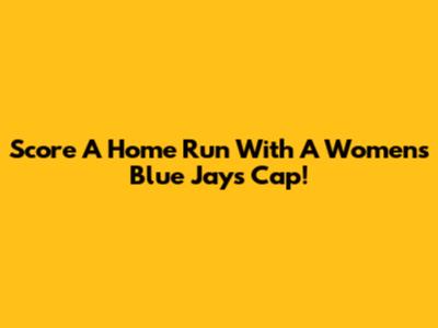 Score A Home Run With A Women's Blue Jays Cap!