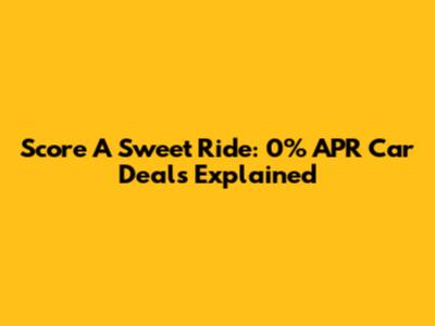 Score A Sweet Ride: 0% APR Car Deals Explained