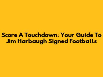 Score A Touchdown: Your Guide To Jim Harbaugh Signed Footballs