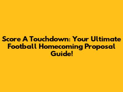 Score A Touchdown: Your Ultimate Football Homecoming Proposal Guide!