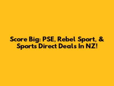 Score Big: PSE, Rebel Sport, & Sports Direct Deals In NZ!
