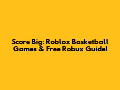 Score Big: Roblox Basketball Games & Free Robux Guide!