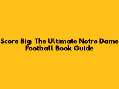 Score Big: The Ultimate Notre Dame Football Book Guide