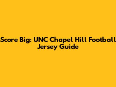 Score Big: UNC Chapel Hill Football Jersey Guide