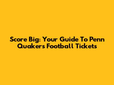 Score Big: Your Guide To Penn Quakers Football Tickets