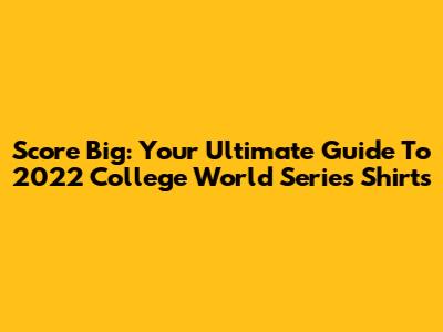 Score Big: Your Ultimate Guide To 2022 College World Series Shirts
