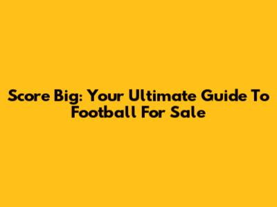 Score Big: Your Ultimate Guide To Football For Sale