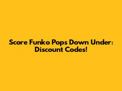 Score Funko Pops Down Under: Discount Codes!