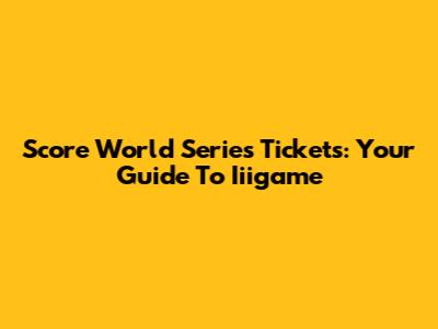 Score World Series Tickets: Your Guide To Iiigame