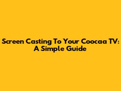 Screen Casting To Your Coocaa TV: A Simple Guide