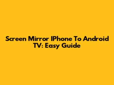 Screen Mirror IPhone To Android TV: Easy Guide